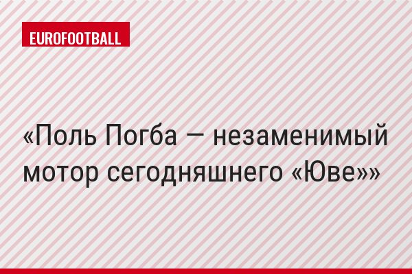 Поль Погба — незаменимый мотор сегодняшнего «Юве»