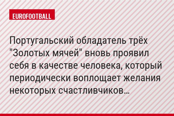 Португальский обладатель трёх "Золотых мячей" вновь проявил себя в качестве человека, который периодически воплощает желания некоторых счастливчиков…