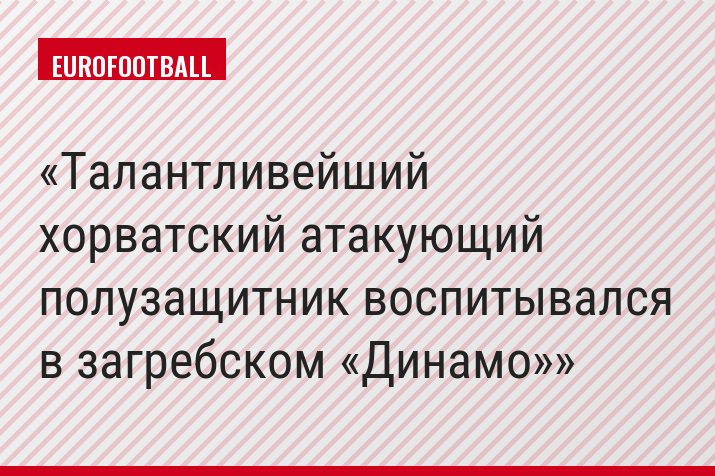 Талантливейший хорватский атакующий полузащитник воспитывался в загребском «Динамо»