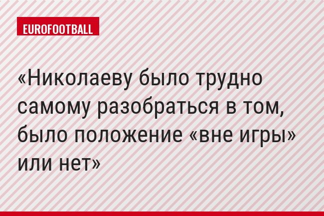 Николаеву было трудно самому разобраться в том, было положение «вне игры» или нет