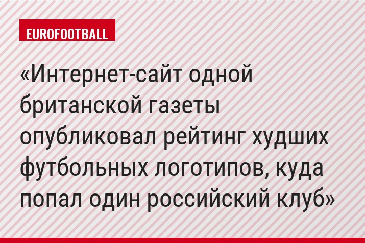 Интернет-сайт одной британской газеты опубликовал рейтинг худших футбольных логотипов, куда попал один российский клуб