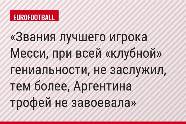 Звания лучшего игрока Месси, при всей «клубной» гениальности, не заслужил, тем более, Аргентина трофей не завоевала