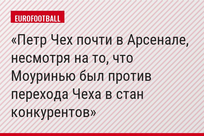 Петр Чех почти в Арсенале, несмотря на то, что Моуринью был против перехода Чеха в стан конкурентов