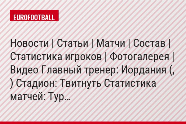 Новости | Статьи | Матчи | Состав | Статистика игроков | Фотогалерея | Видео Главный тренер: Иордания (, ) Стадион: Твитнуть Статистика матчей: Тур…