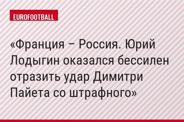 Франция – Россия. Юрий Лодыгин оказался бессилен отразить удар Димитри Пайета со штрафного