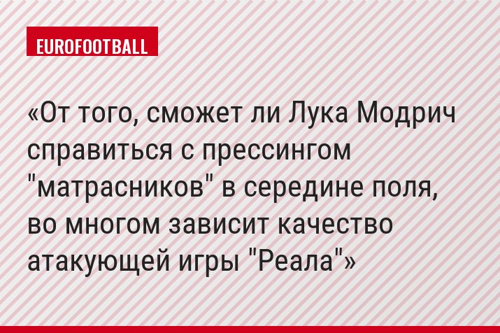 От того, сможет ли Лука Модрич справиться с прессингом "матрасников" в середине поля, во многом зависит качество атакующей игры "Реала"