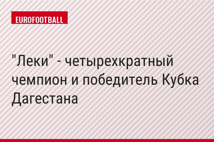 "Леки" - четырехкратный чемпион и победитель Кубка Дагестана