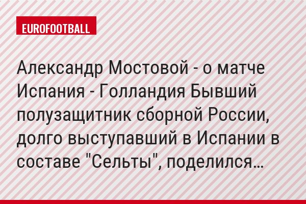 Александр Мостовой - о матче Испания - Голландия Бывший полузащитник сборной России, долго выступавший в Испании в составе "Сельты", поделился…