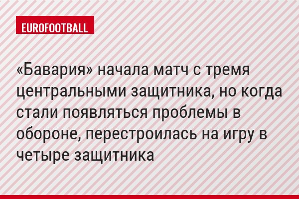 «Бавария» начала матч с тремя центральными защитника, но когда стали появляться проблемы в обороне, перестроилась на игру в четыре защитника
