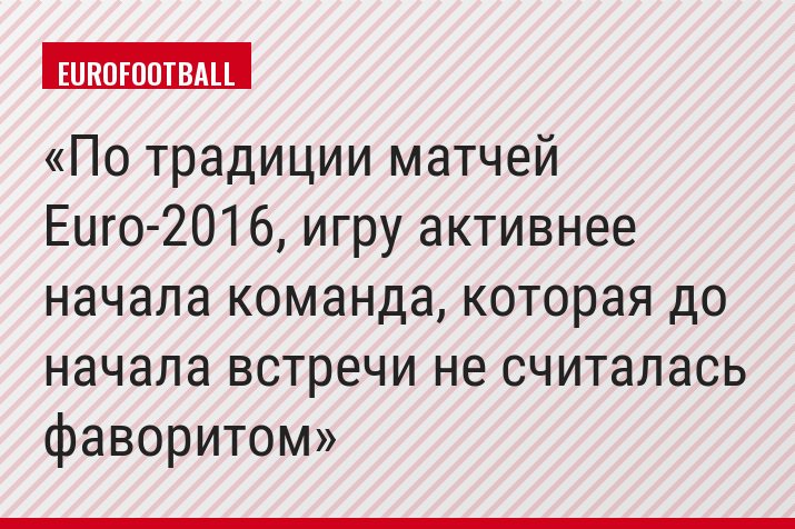 По традиции матчей Euro-2016, игру активнее начала команда, которая до начала встречи не считалась фаворитом