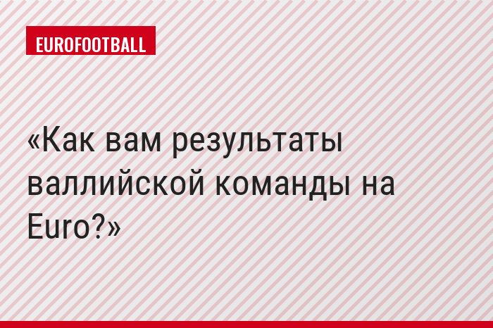 Как вам результаты валлийской команды на Euro?