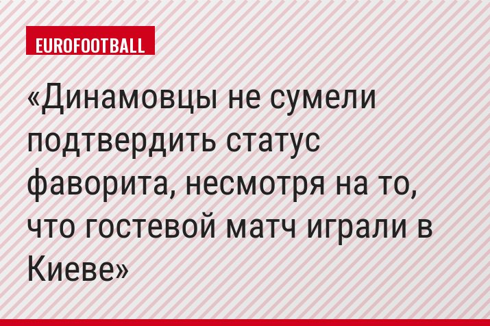 Динамовцы не сумели подтвердить статус фаворита, несмотря на то, что гостевой матч играли в Киеве