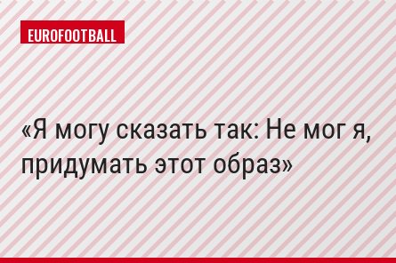 Я могу сказать так: Не мог я, придумать этот образ