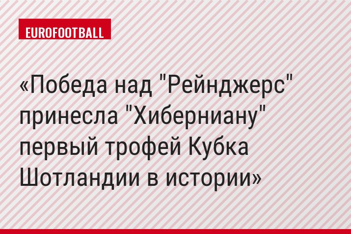 Победа над "Рейнджерс" принесла "Хиберниану" первый трофей Кубка Шотландии в истории