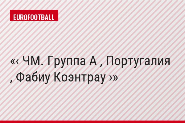 ‹ ЧМ. Группа A , Португалия , Фабиу Коэнтрау ›